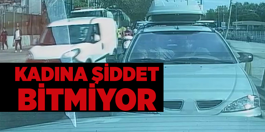 Kadına şiddet bitmiyor