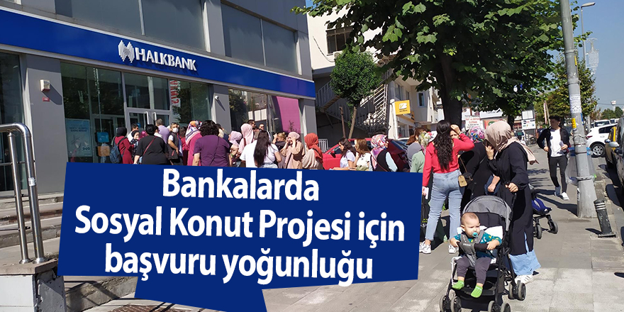 Bankalarda Sosyal Konut Projesi için başvuru yoğunluğu