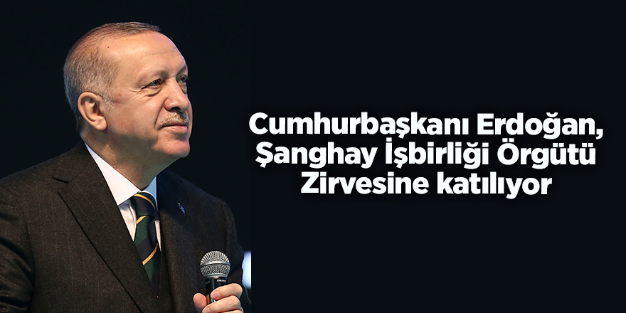 Cumhurbaşkanı Erdoğan, Şanghay İşbirliği Örgütü Zirvesine katılıyor