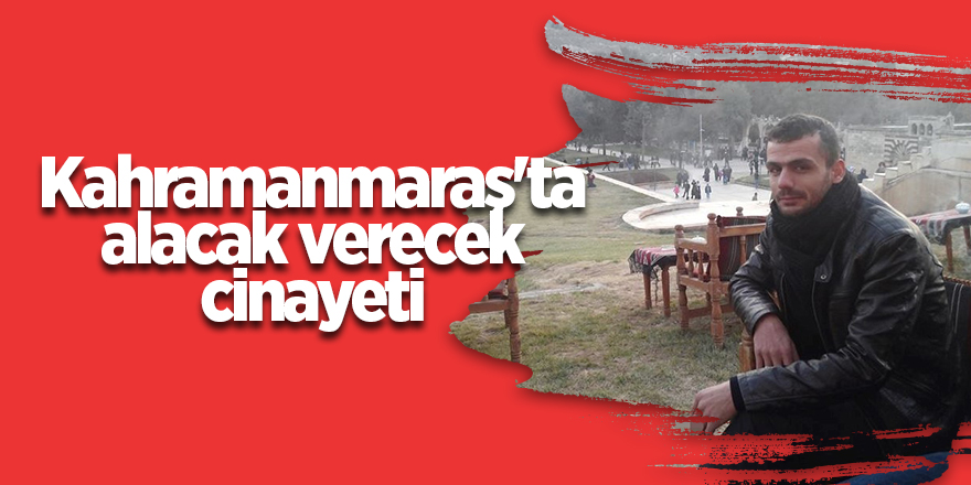 Kahramanmaraş'ta alacak verecek cinayeti