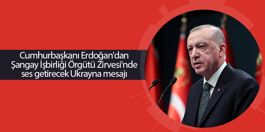 Cumhurbaşkanı Erdoğan'dan Şangay İşbirliği Örgütü Zirvesi'nde ses getirecek Ukrayna mesajı