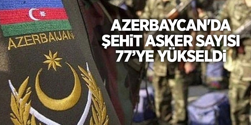 Azerbaycan'da şehit asker sayısı 77’ye yükseldi