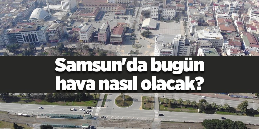 Samsun'da bugün hava nasıl olacak? - samsun haber