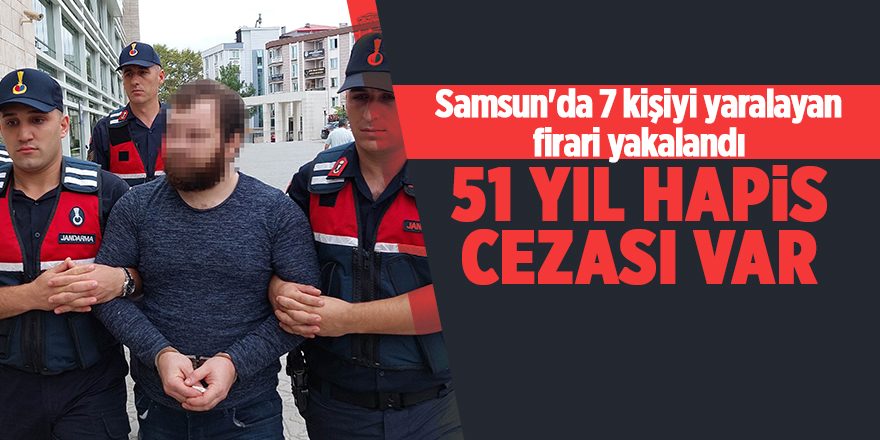 Samsun'da 7 kişiyi yaralayan firari yakalandı 51 yıl hapis cezası var - samsun haber