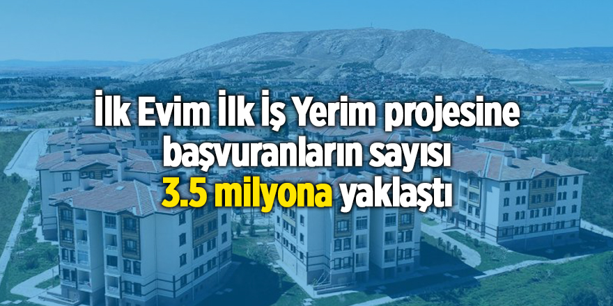 İlk Evim İlk İş Yerim projesine başvuranların sayısı 3.5 milyona yaklaştı