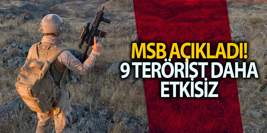 MSB açıkladı! 9 terörist daha etkisiz