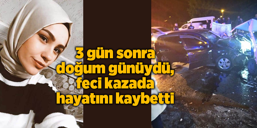 3 gün sonra doğum günüydü, feci kazada hayatını kaybetti