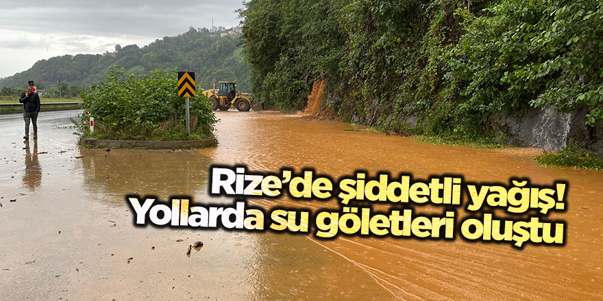  Rize’de şiddetli yağış! Yollarda su göletleri oluştu