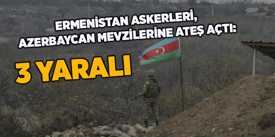 Ermenistan askerleri, Azerbaycan mevzilerine ateş açtı: 3 yaralı