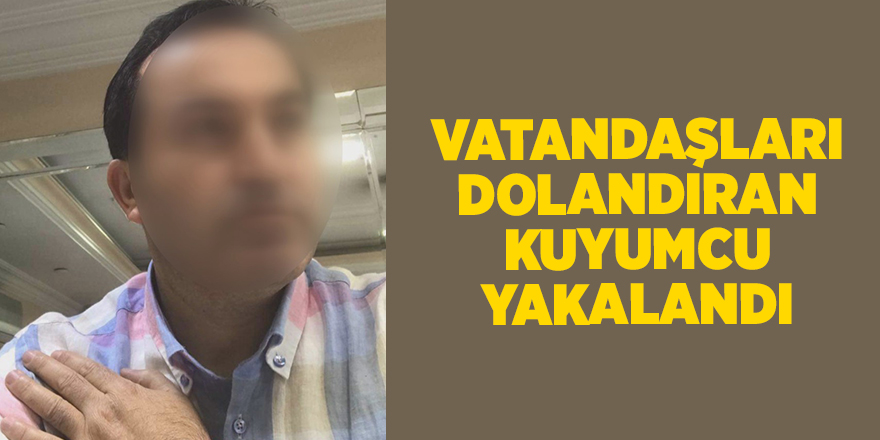 Vatandaşları dolandıran kuyumcu yakalandı