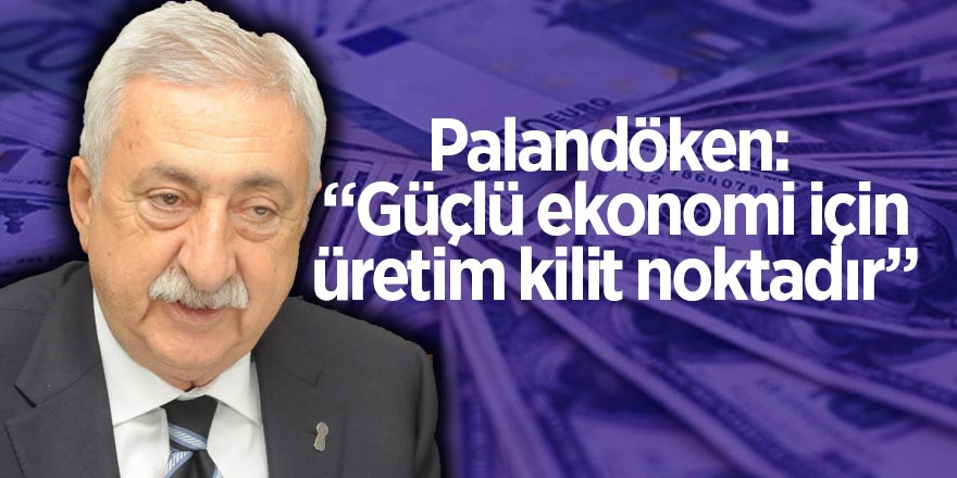 Palandöken: “Güçlü ekonomi için üretim kilit noktadır”