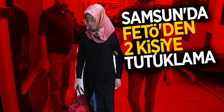 Samsun'da FETÖ'den 2 kişiye tutuklama