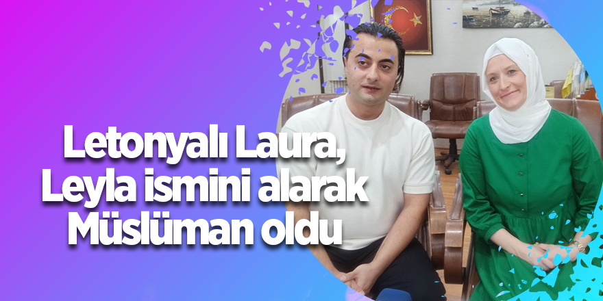 Letonyalı Laura, Leyla ismini alarak Müslüman oldu