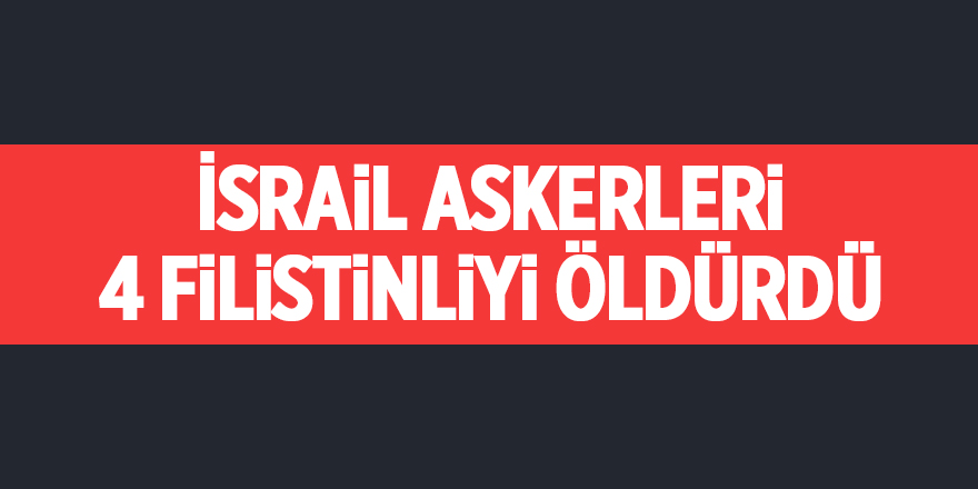 İsrail askerleri 4 Filistinliyi öldürdü