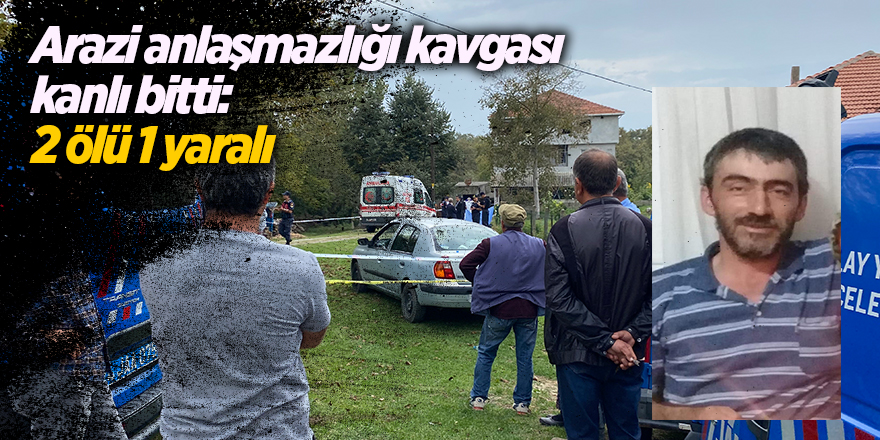 Arazi anlaşmazlığı kavgası kanlı bitti: 2 ölü 1 yaralı