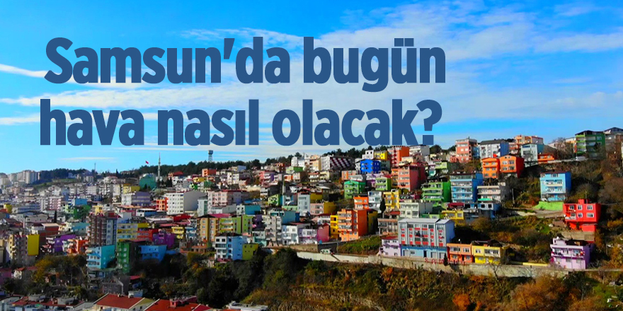 Samsun'da bugün hava nasıl olacak? - samsun haber