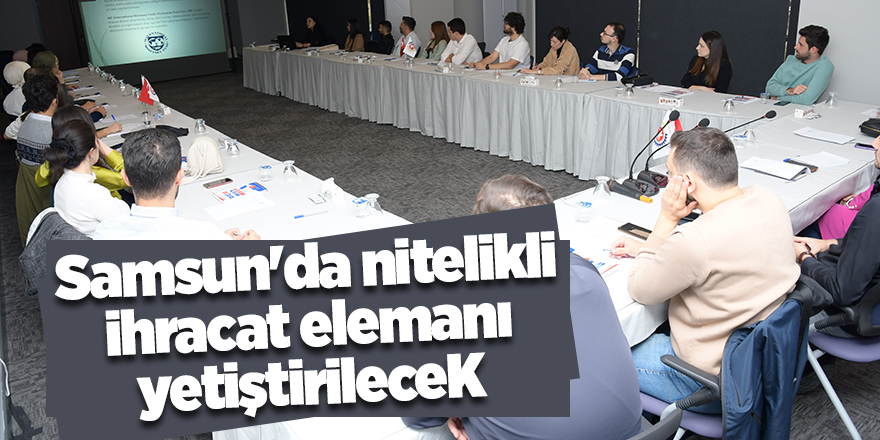 Samsun'da nitelikli ihracat elemanı yetiştirilecek - samsun haber