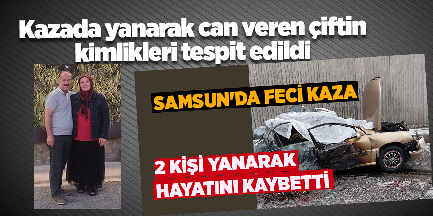 Kazada yanarak can veren çiftin kimlikleri tespit edildi - samsun haber