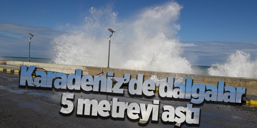 Karadeniz’de dalgalar 5 metreyi aştı