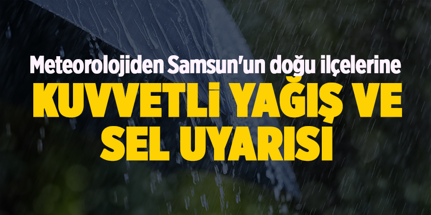 Meteorolojiden Samsun'un doğu ilçelerine  Kuvvetli yağış ve sel uyarısı