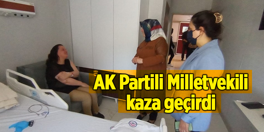 AK Partili Milletvekili kaza geçirdi