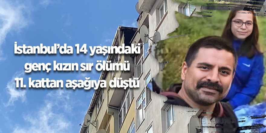 İstanbul’da 14 yaşındaki genç kızın sır ölümü! 11. kattan aşağıya düştü