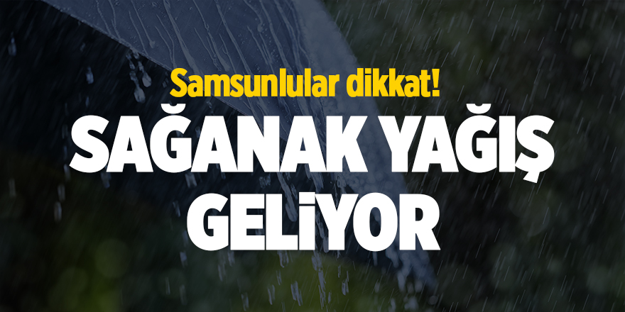 Samsunlular dikkat! Sağanak yağış geliyor - samsun haber