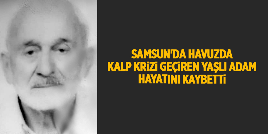 Samsun'da havuzda kalp krizi geçiren yaşlı adam hayatını kaybetti - samsun haber