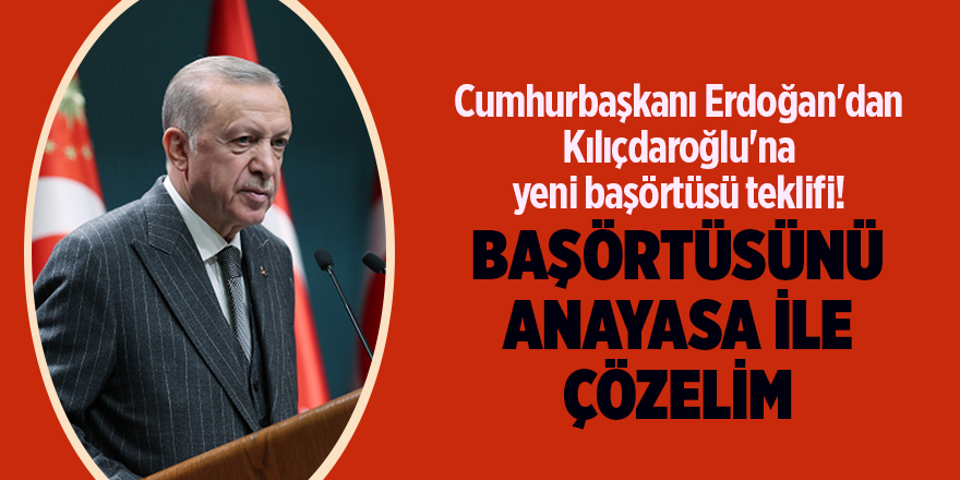 Cumhurbaşkanı Erdoğan'dan Kılıçdaroğlu'na yeni başörtüsü teklifi!