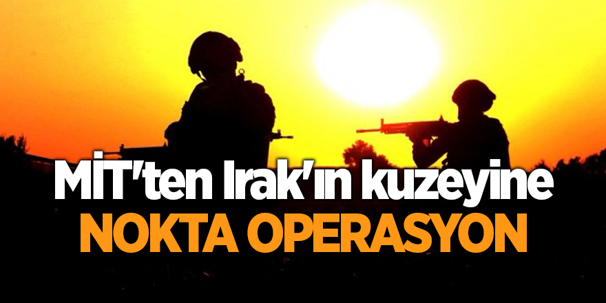 MİT'ten Irak'ın kuzeyine nokta operasyon