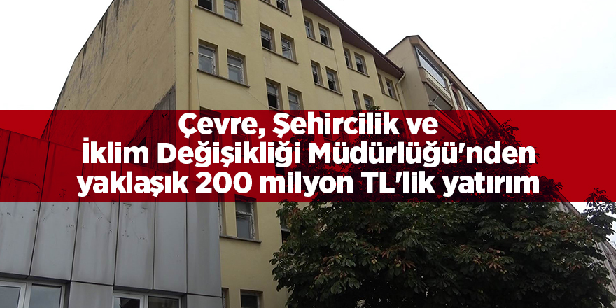 Çevre, Şehircilik ve İklim Değişikliği Müdürlüğü'nden yaklaşık 200 milyon TL'lik yatırım