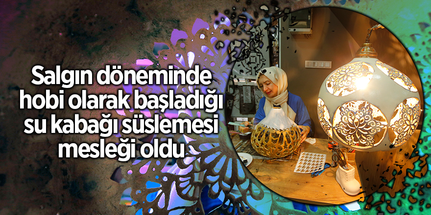 Salgın döneminde hobi olarak başladığı su kabağı süslemesi mesleği oldu