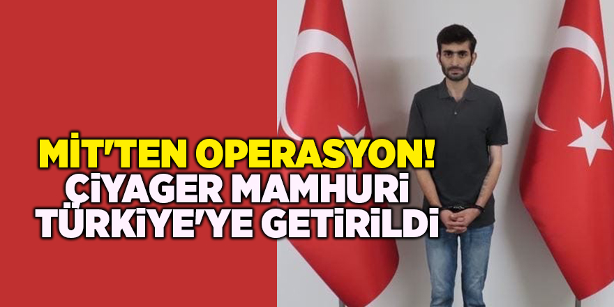 MİT'ten operasyon! Çiyager Mamhuri Türkiye'ye getirildi