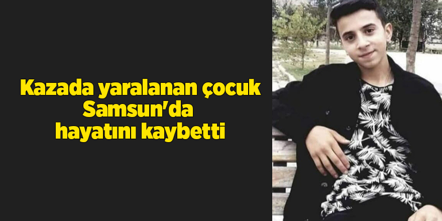 Kazada yaralanan çocuk Samsun'da  hayatını kaybetti