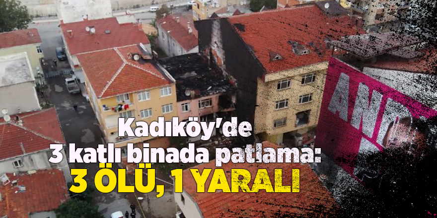 Kadıköy'de 3 katlı binada patlama: 3 ölü, 1 yaralı