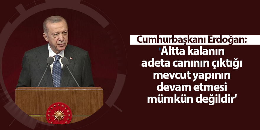 Cumhurbaşkanı Erdoğan: 'Altta kalanın adeta canının çıktığı mevcut yapının devam etmesi mümkün değildir'