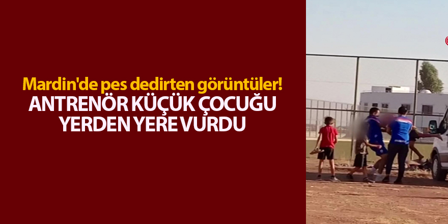 Mardin'de pes dedirten görüntüler! Antrenör küçük çocuğu yerden yere vurdu