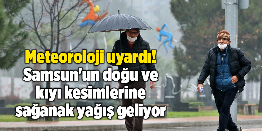 Meteoroloji uyardı! Samsun'un doğu ve kıyı kesimlerine sağanak yağış geliyor