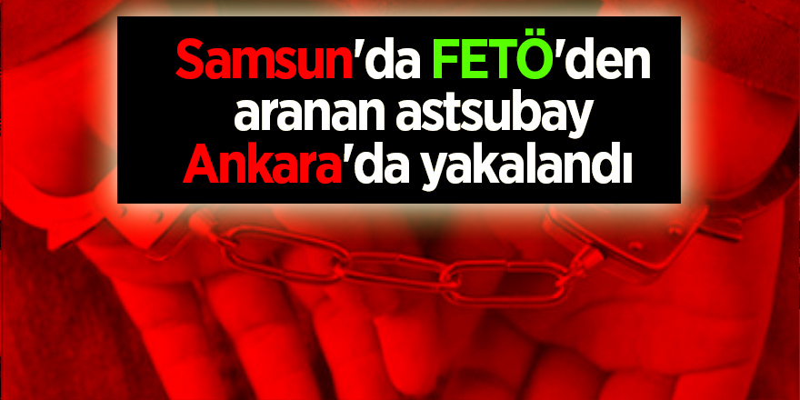 Samsun'da FETÖ'den aranan astsubay Ankara'da yakalandı