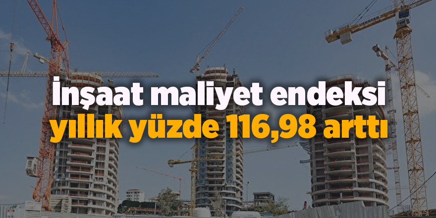 İnşaat maliyet endeksi yıllık yüzde 116,98 arttı