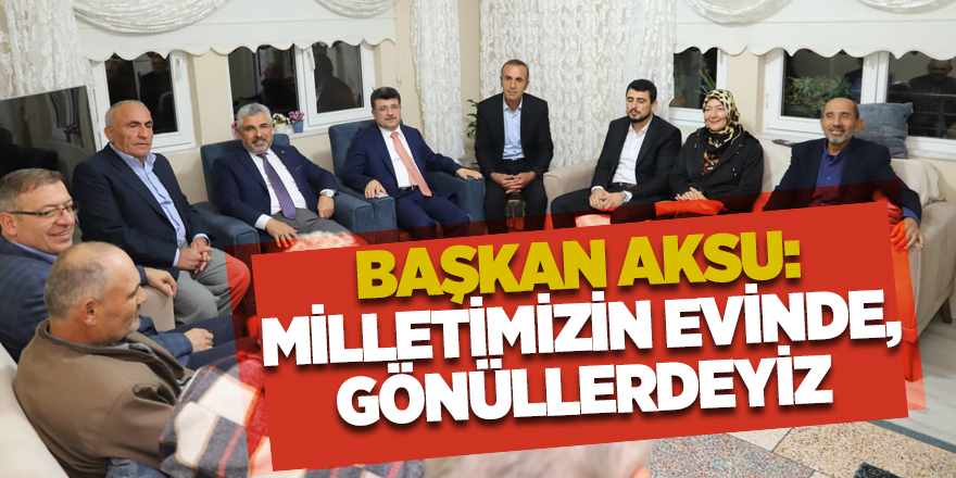 BAŞKAN AKSU: MİLLETİMİZİN EVİNDE, GÖNÜLLERDEYİZ  - samsun haber