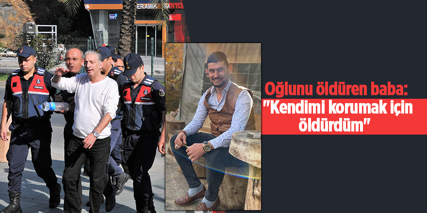 Oğlunu öldüren baba:  "Kendimi korumak için öldürdüm" 