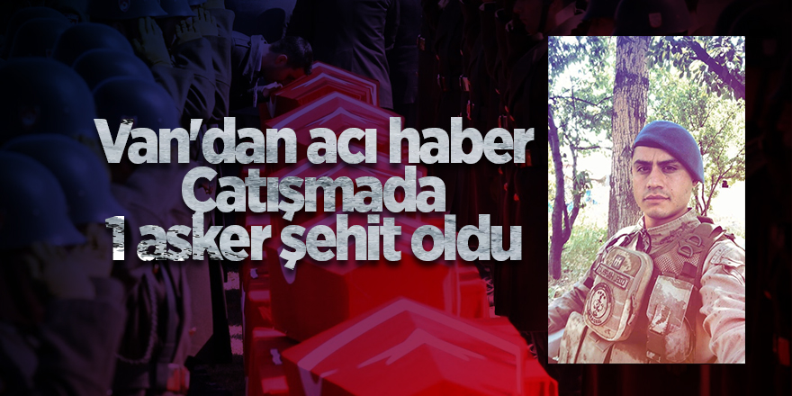 Van'dan acı haber! Çatışmada 1 asker şehit oldu