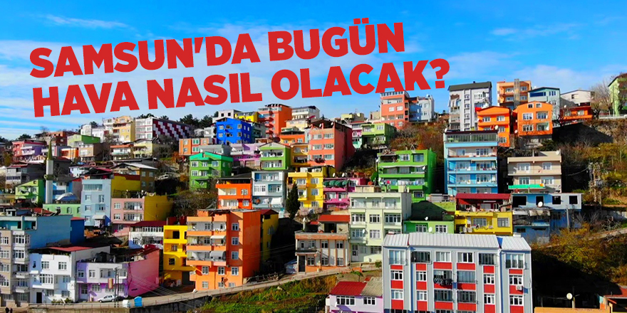 Samsun'da bugün hava nasıl olacak? - samsun haber