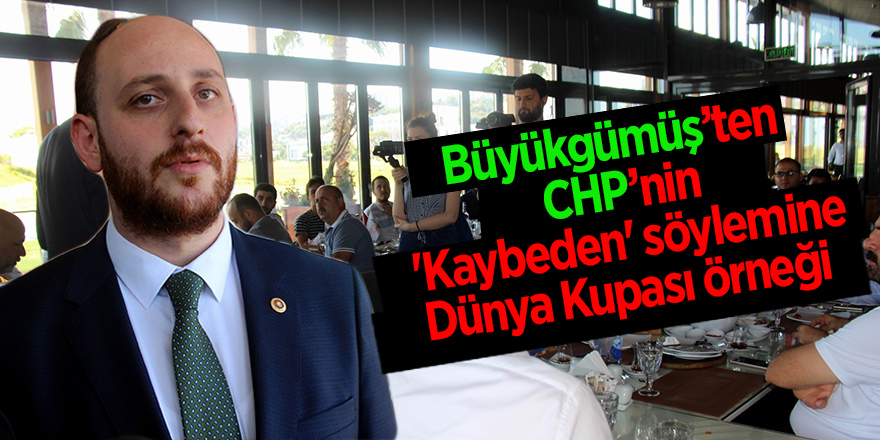 Büyükgümüş’ten CHP’nin 'Kaybeden' söylemine Dünya Kupası örneği