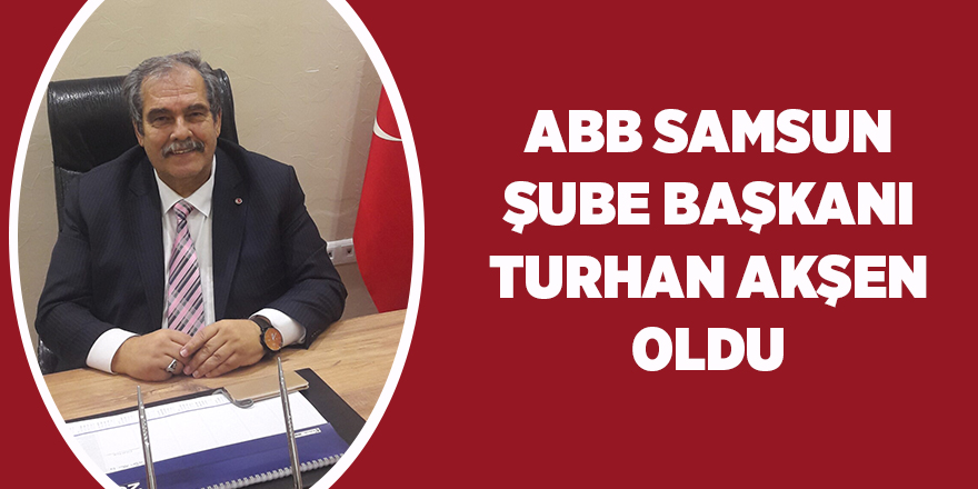 ABB Samsun Şube Başkanı Turhan Akşen oldu