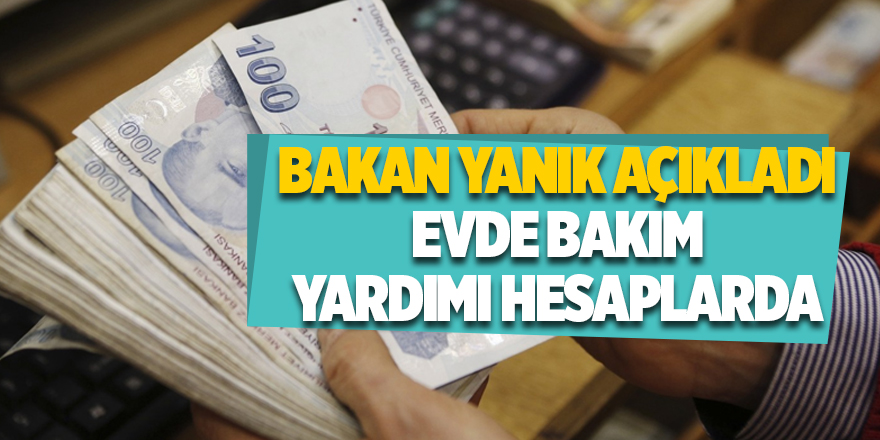 Bakan Yanık açıkladı Evde Bakım Yardımı hesaplarda