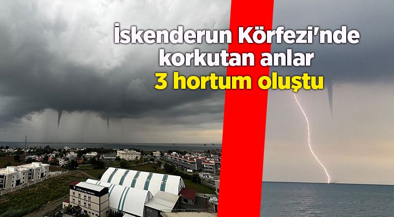 İskenderun Körfezi'nde korkutan anlar  3 hortum oluştu