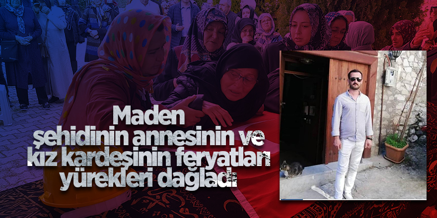 Maden şehidinin annesinin ve kız kardeşinin feryatları yürekleri dağladı