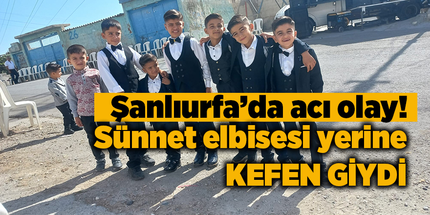 Şanlıurfa’da acı olay! Sünnet elbisesi yerine kefen giydi